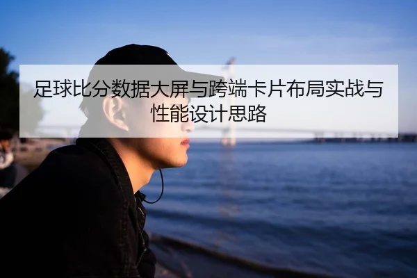 足球比分数据大屏与跨端卡片布局实战与性能设计思路