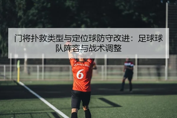 门将扑救类型与定位球防守改进：足球球队阵容与战术调整