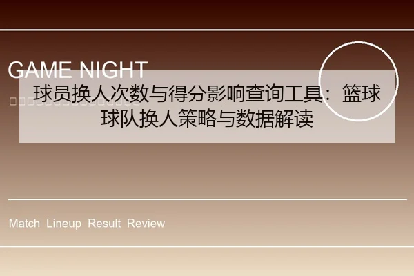 球员换人次数与得分影响查询工具：篮球球队换人策略与数据解读